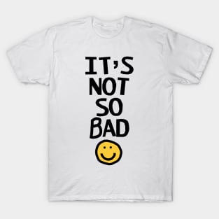 Its Not So Bad with Funny Smiley Face T-Shirt